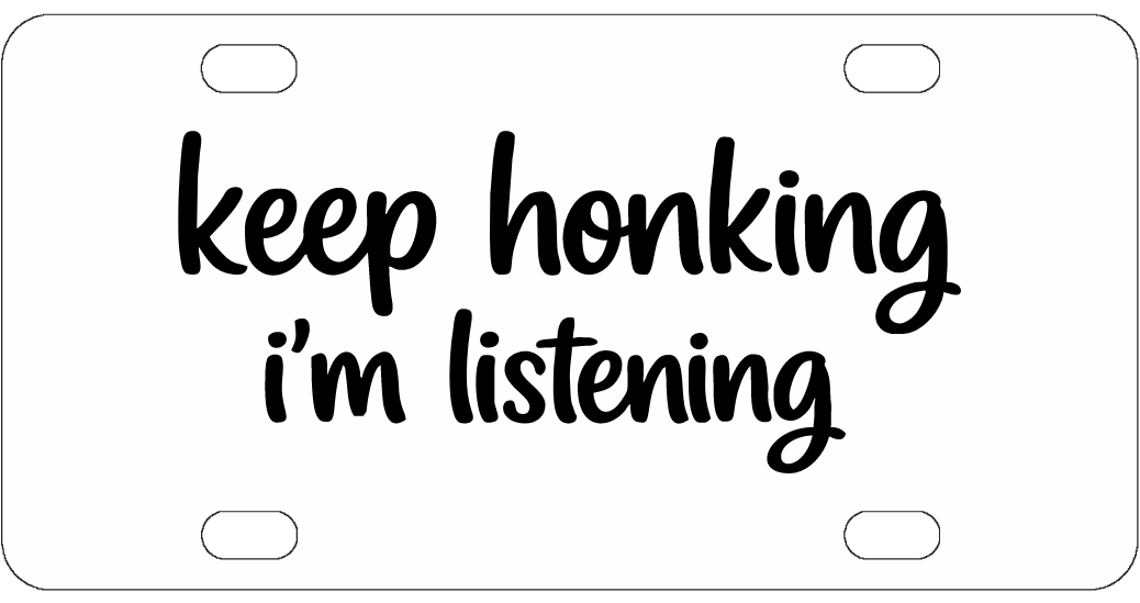 Keep Honking I'm Listening - Funny License Plate - Front Bumper