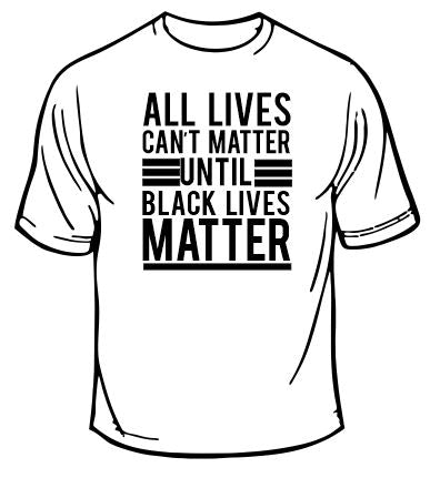All Lives Can't Matter Until Black Lives Matter T-Shirt